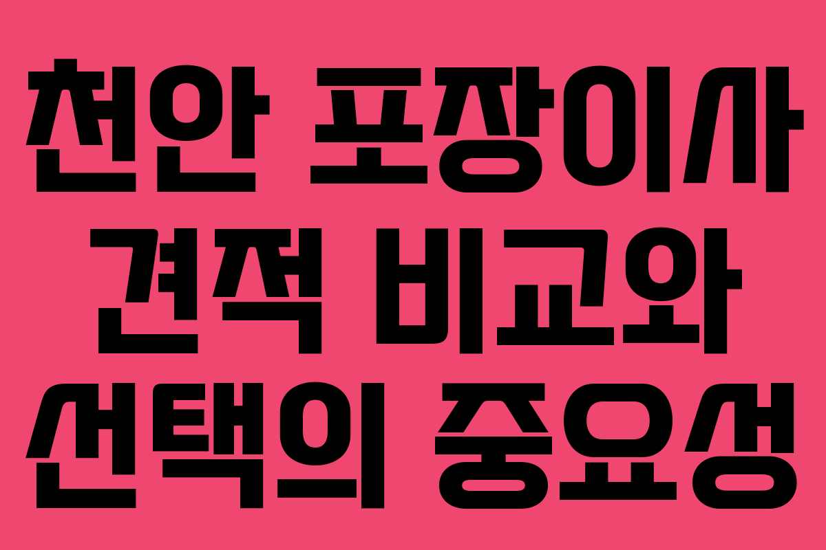 천안 포장이사 견적 비교와 선택의 중요성
