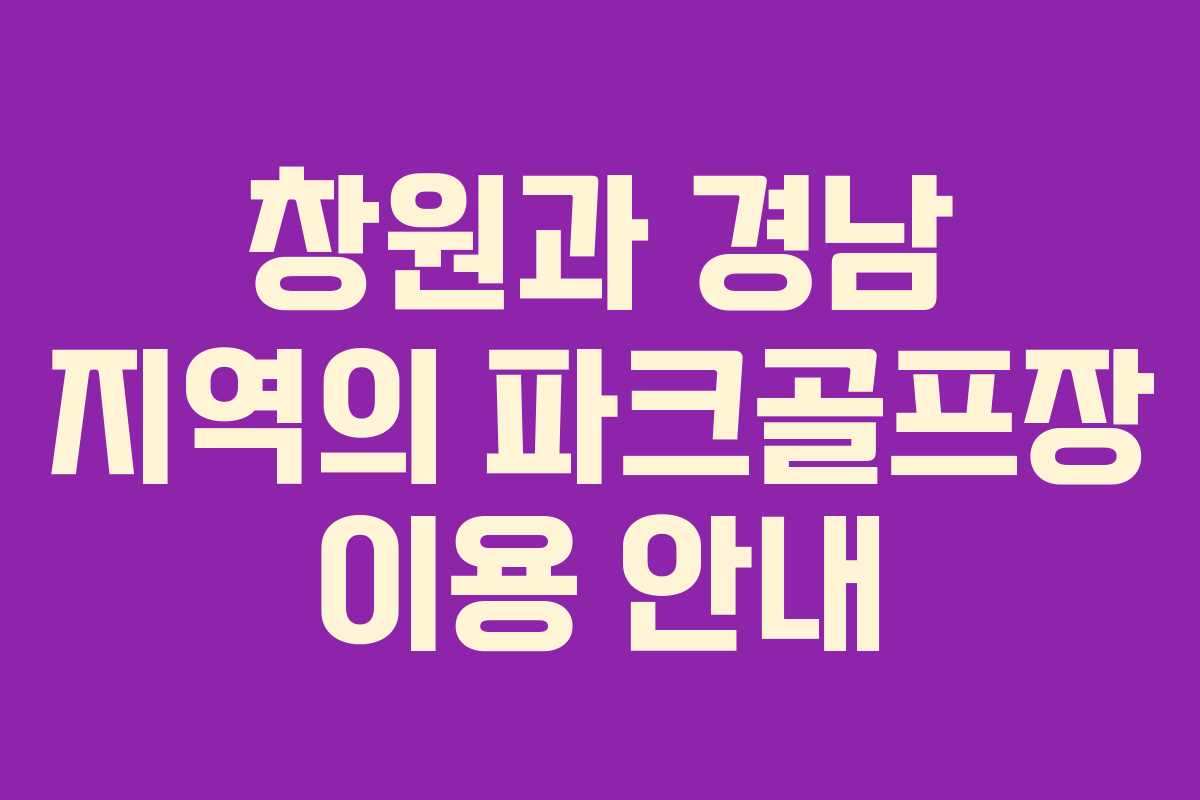 창원과 경남 지역의 파크골프장 이용 안내