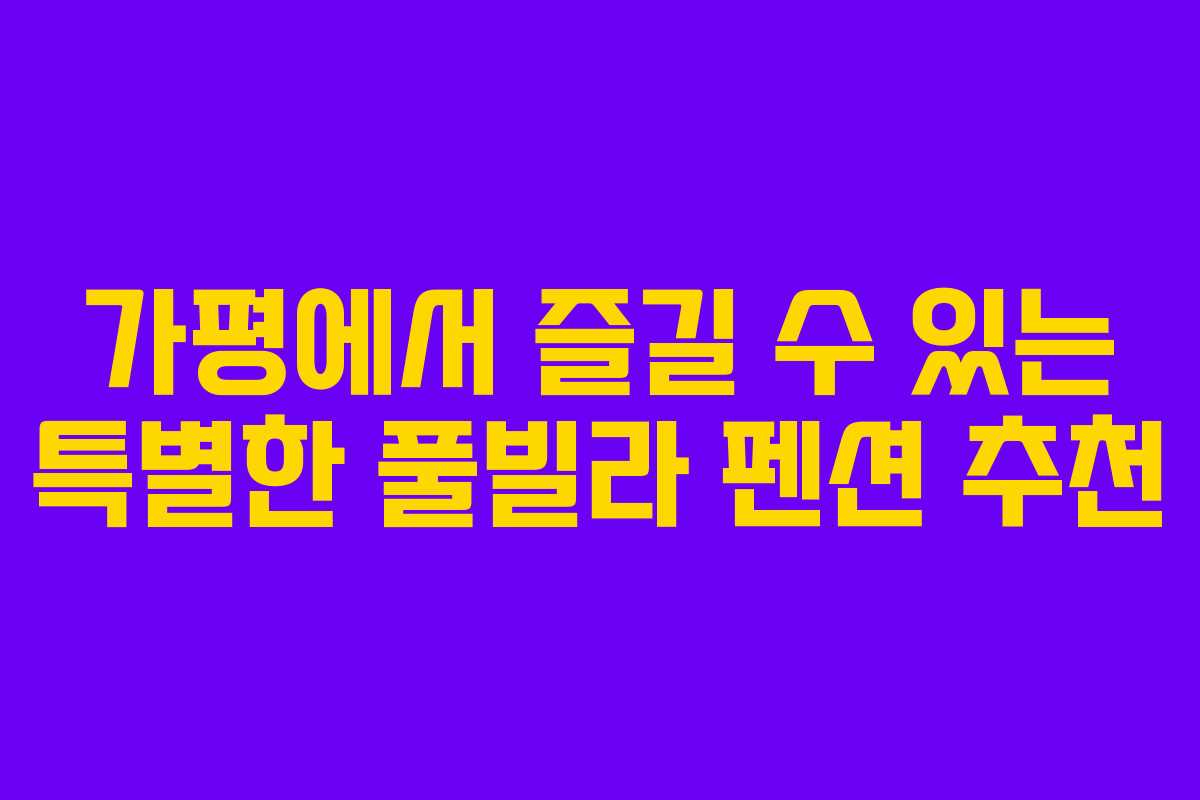 가평에서 즐길 수 있는 특별한 풀빌라 펜션 추천