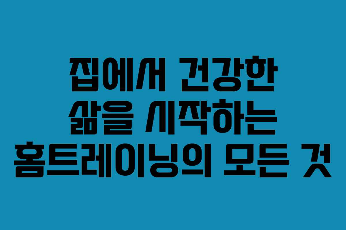 집에서 건강한 삶을 시작하는 홈트레이닝의 모든 것