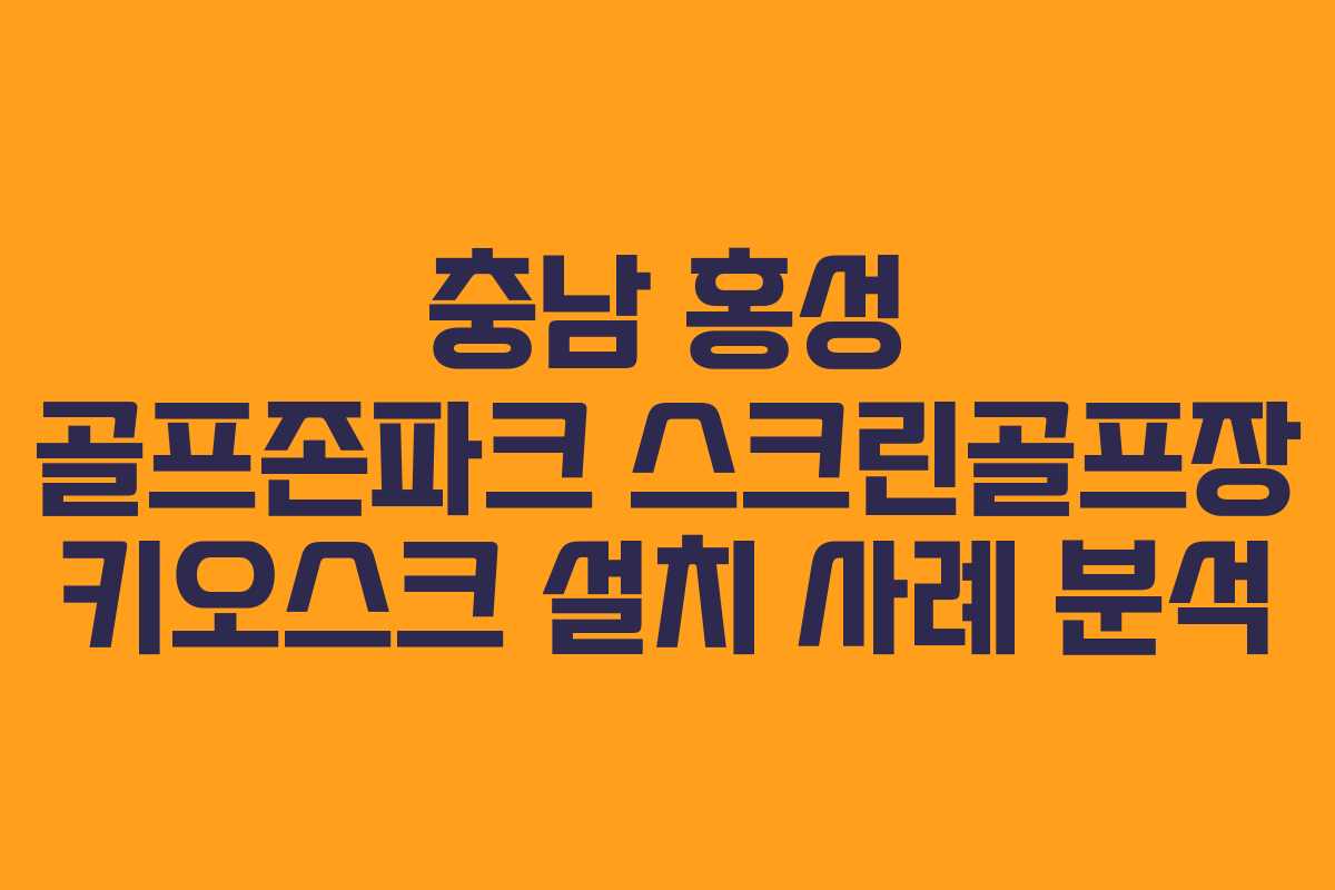 충남 홍성 골프존파크 스크린골프장 키오스크 설치 사례 분석