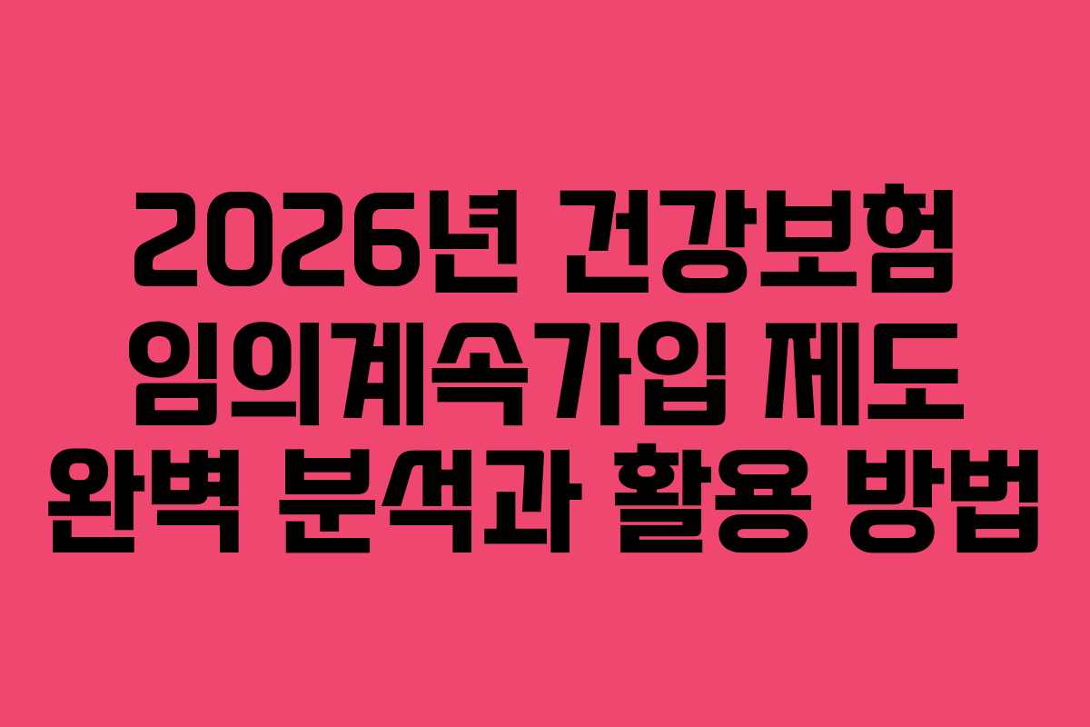 2026년 건강보험 임의계속가입 제도 완벽 분석과 활용 방법