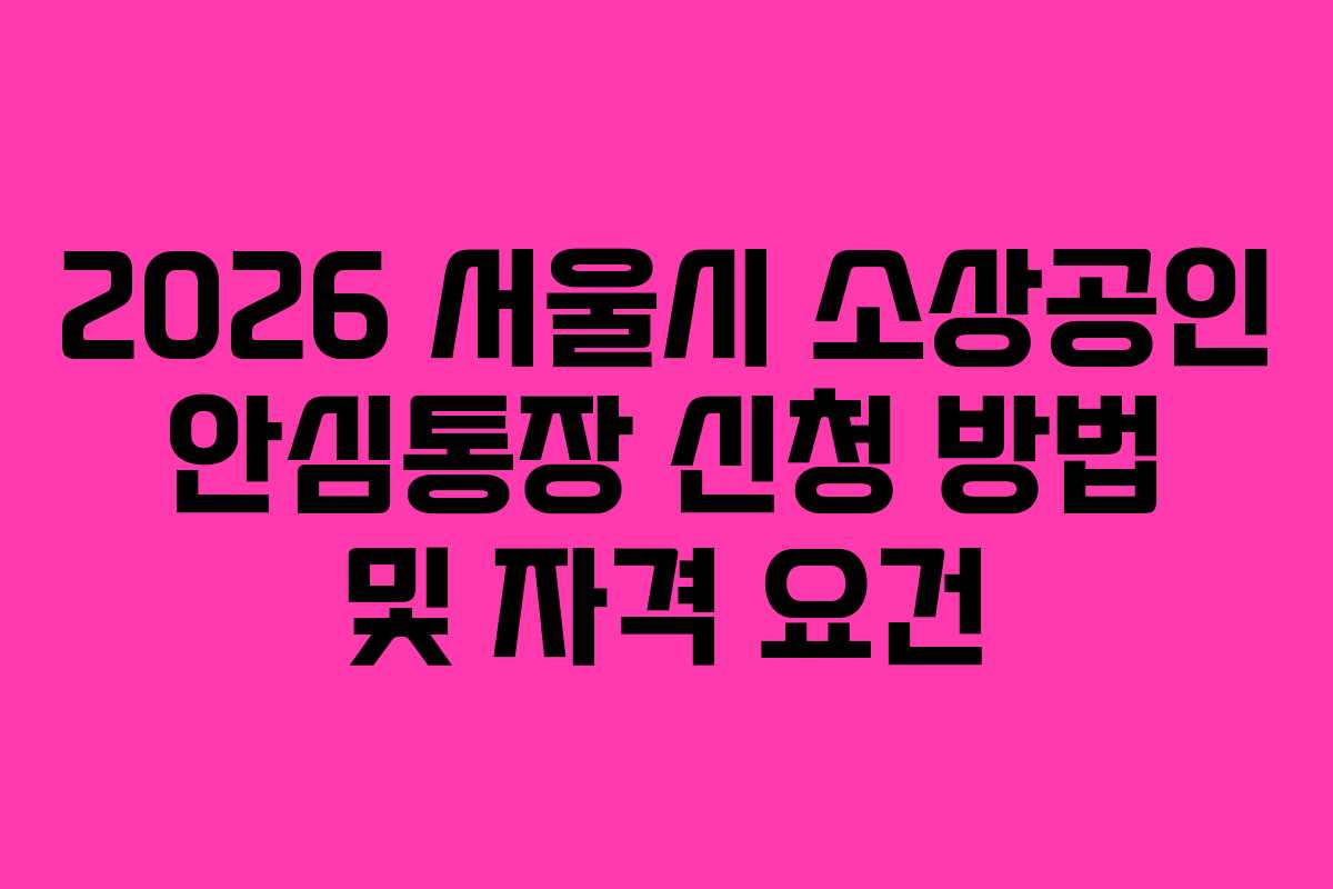 2026 서울시 소상공인 안심통장 신청 방법 및 자격 요건