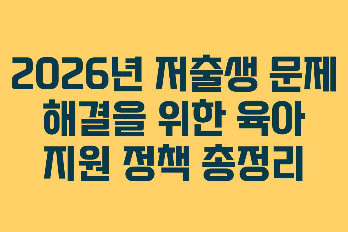 2026년 저출생 문제 해결을 위한 육아 지원 정책 총정리