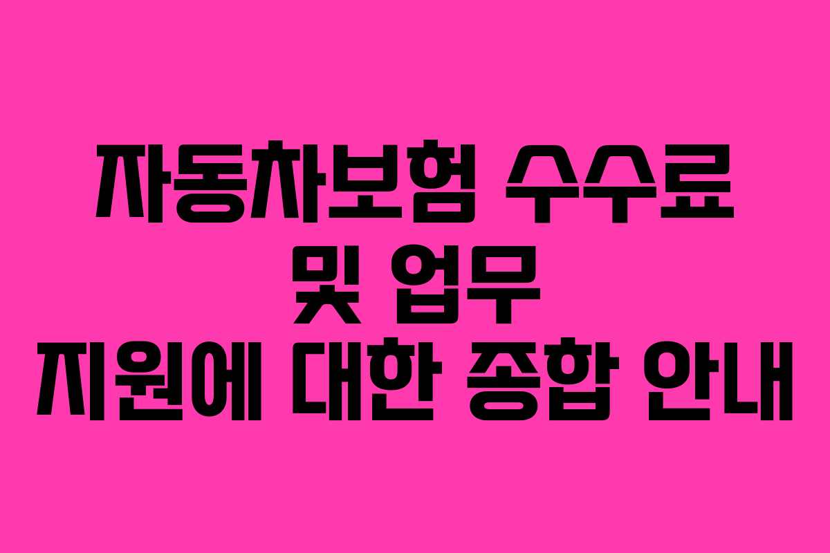 자동차보험 수수료 및 업무 지원에 대한 종합 안내