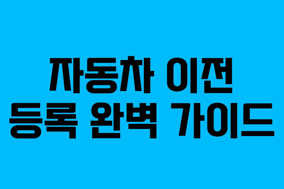자동차 이전 등록 완벽 가이드