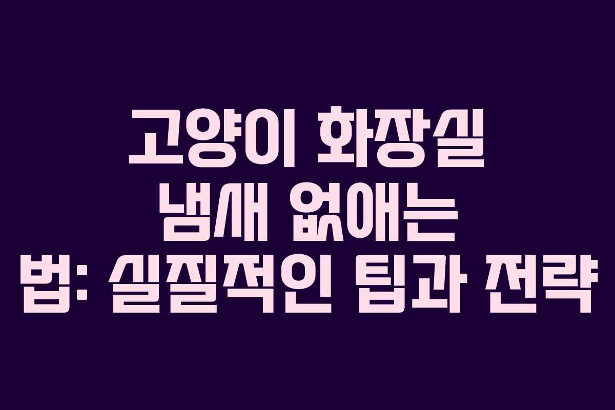 고양이 화장실 냄새 없애는 법: 실질적인 팁과 전략