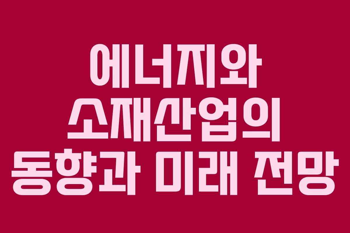 에너지와 소재산업의 동향과 미래 전망
