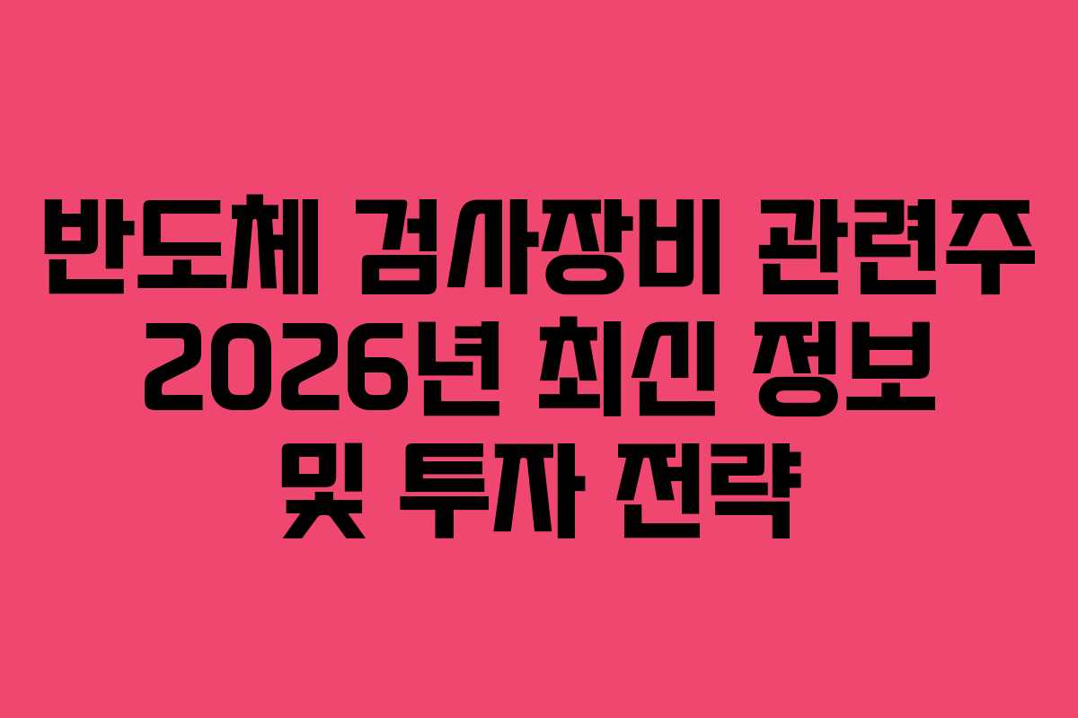 반도체 검사장비 관련주 2026년 최신 정보 및 투자 전략