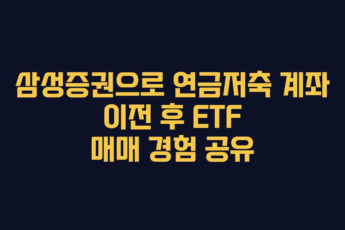 삼성증권으로 연금저축 계좌 이전 후 ETF 매매 경험 공유
