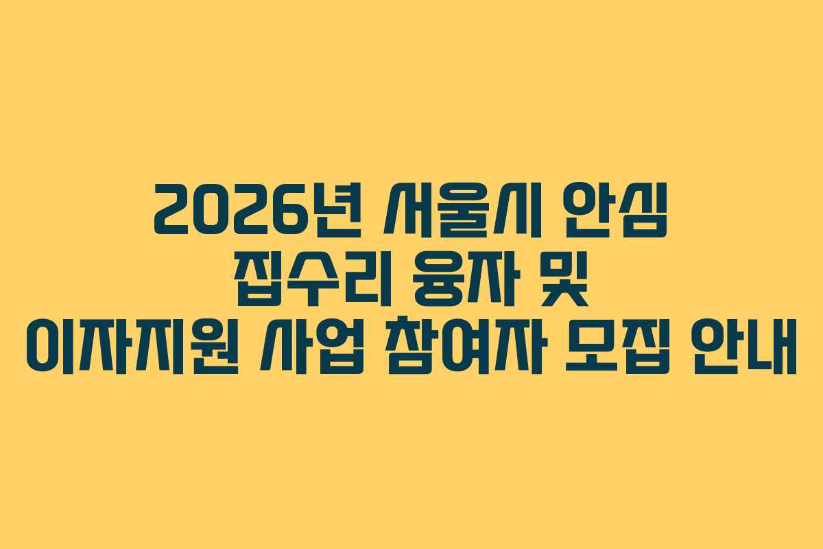 2026년 서울시 안심 집수리 융자 및 이자지원 사업 참여자 모집 안내