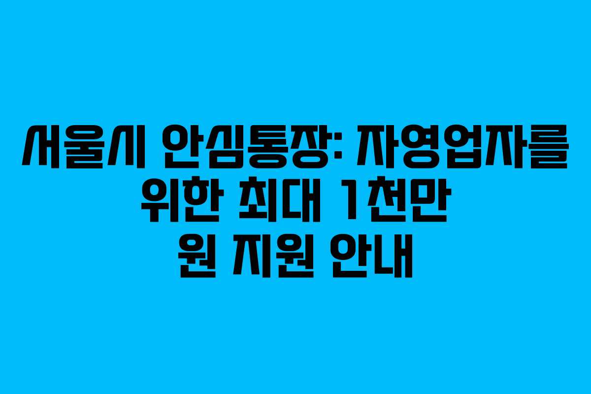 서울시 안심통장: 자영업자를 위한 최대 1천만 원 지원 안내