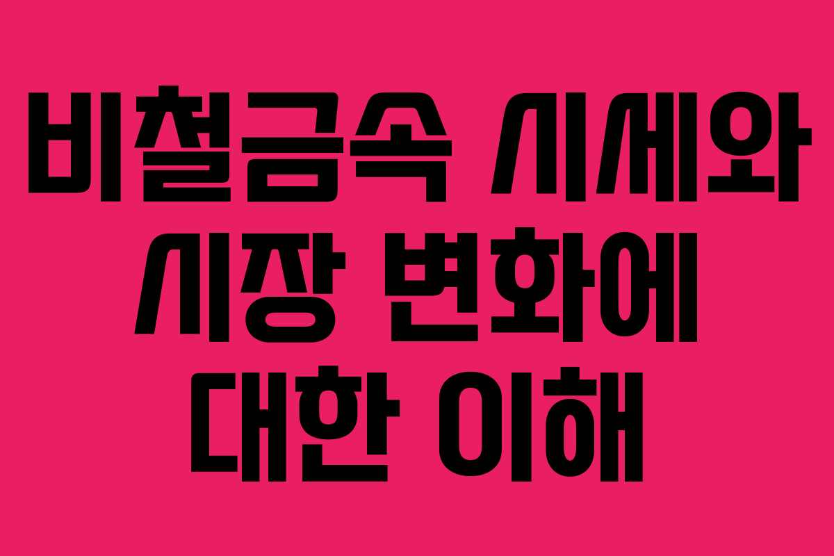 비철금속 시세와 시장 변화에 대한 이해