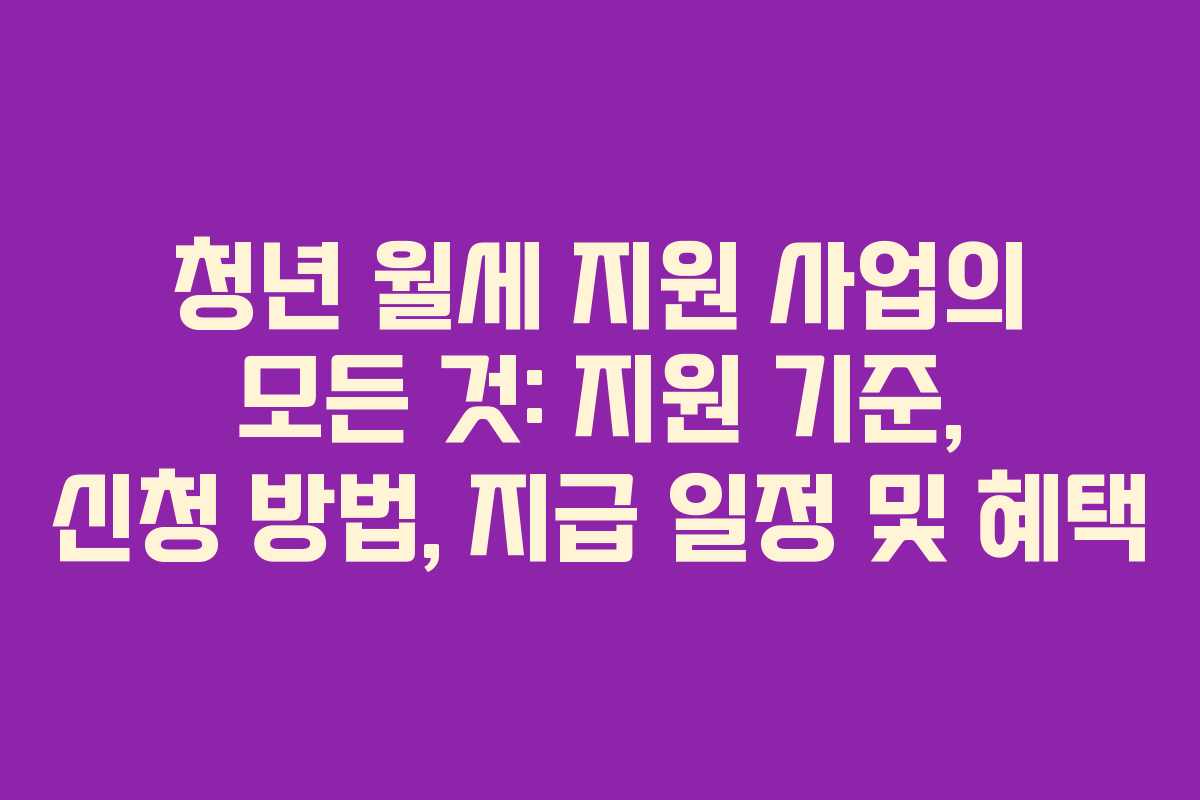 청년 월세 지원 사업의 모든 것: 지원 기준, 신청 방법, 지급 일정 및 혜택