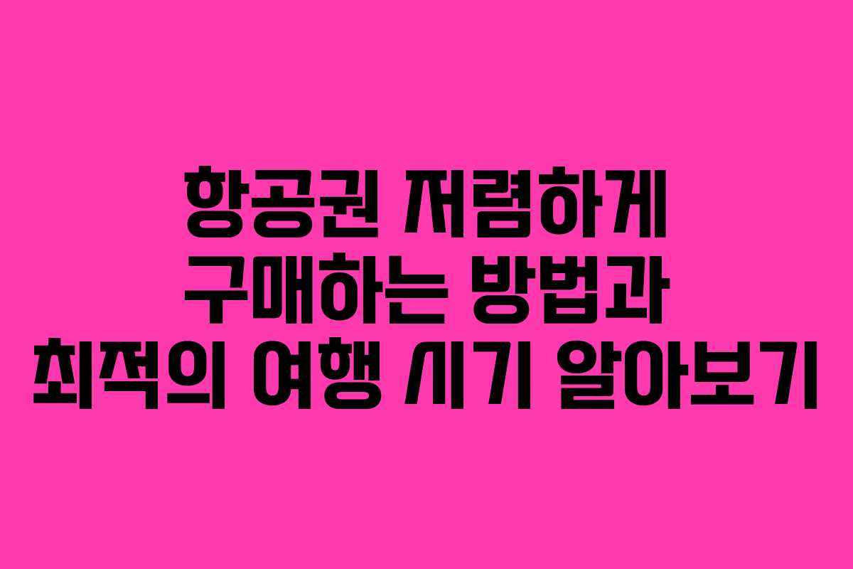 항공권 저렴하게 구매하는 방법과 최적의 여행 시기 알아보기
