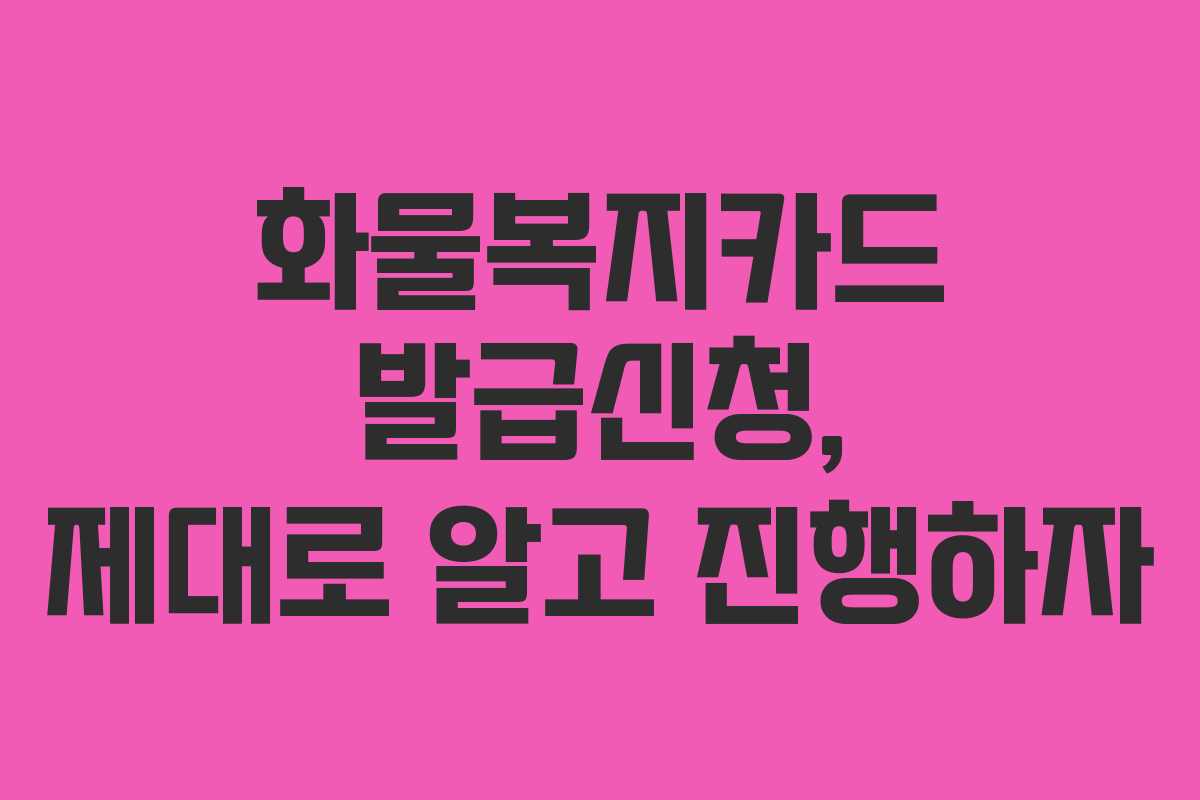 화물복지카드 발급신청, 제대로 알고 진행하자