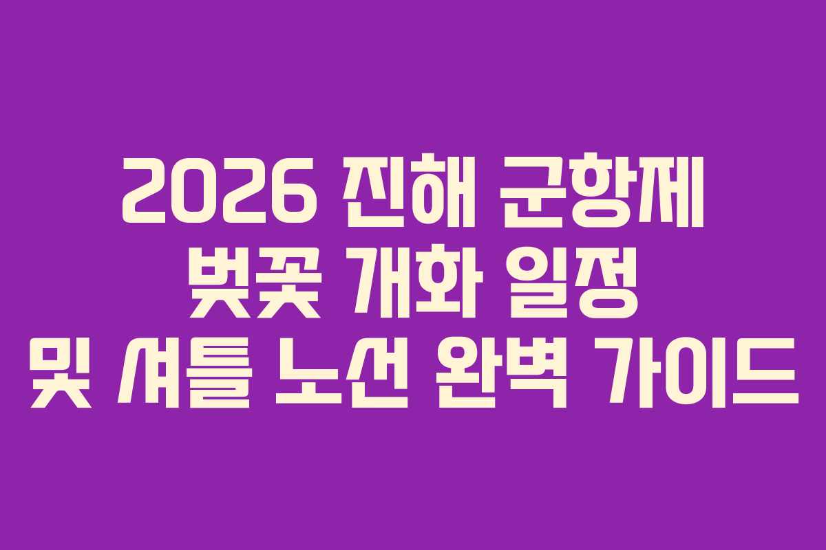 2026 진해 군항제 벚꽃 개화 일정 및 셔틀 노선 완벽 가이드