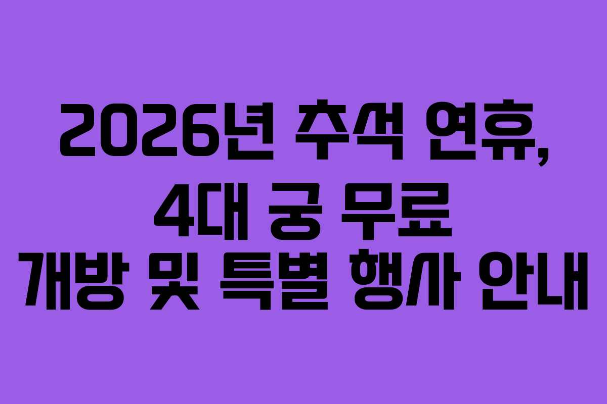 2026년 추석 연휴, 4대 궁 무료 개방 및 특별 행사 안내