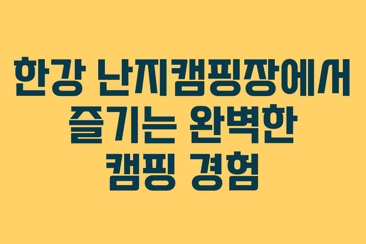 한강 난지캠핑장에서 즐기는 완벽한 캠핑 경험