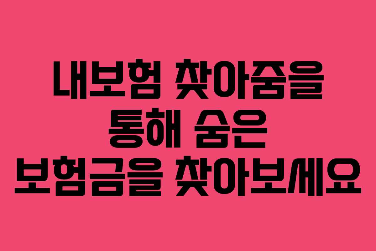 내보험 찾아줌을 통해 숨은 보험금을 찾아보세요