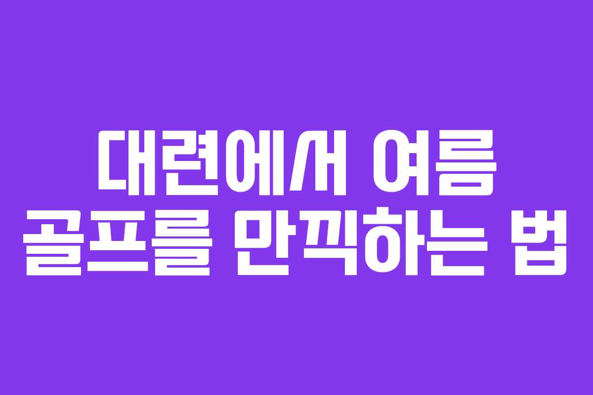 대련에서 여름 골프를 만끽하는 법