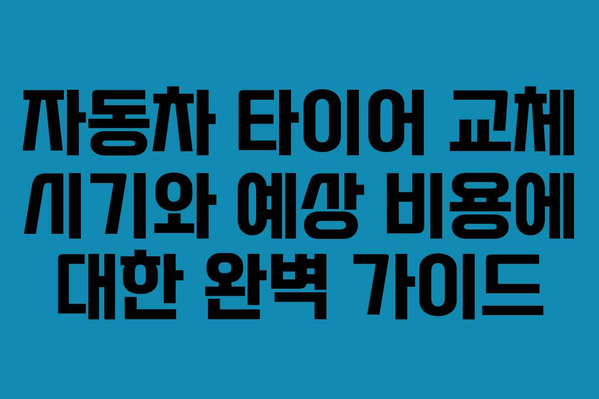 자동차 타이어 교체 시기와 예상 비용에 대한 완벽 가이드