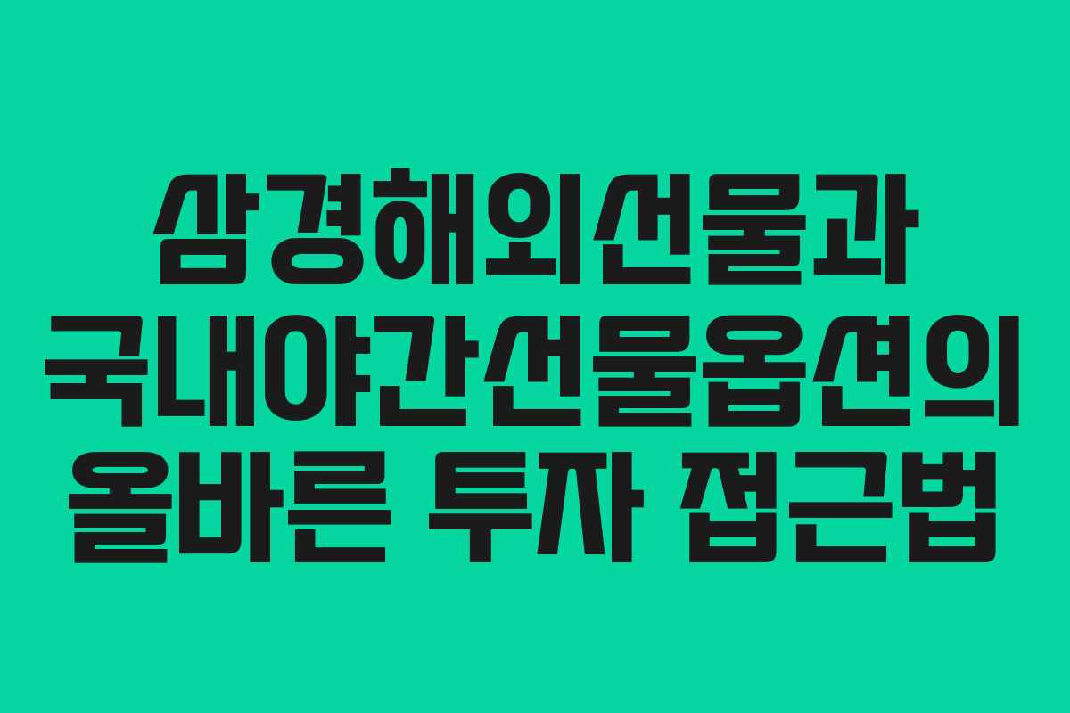 삼경해외선물과 국내야간선물옵션의 올바른 투자 접근법