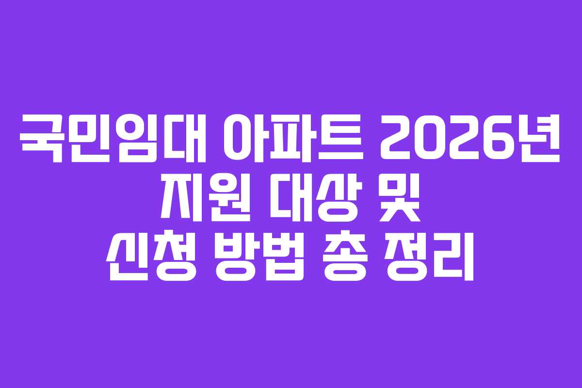 국민임대 아파트 2026년 지원 대상 및 신청 방법 총 정리