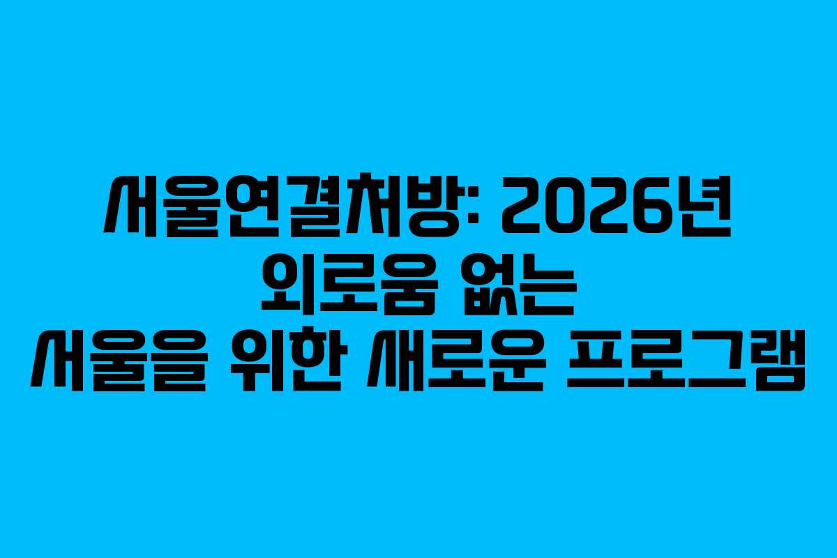 서울연결처방: 2026년 외로움 없는 서울을 위한 새로운 프로그램