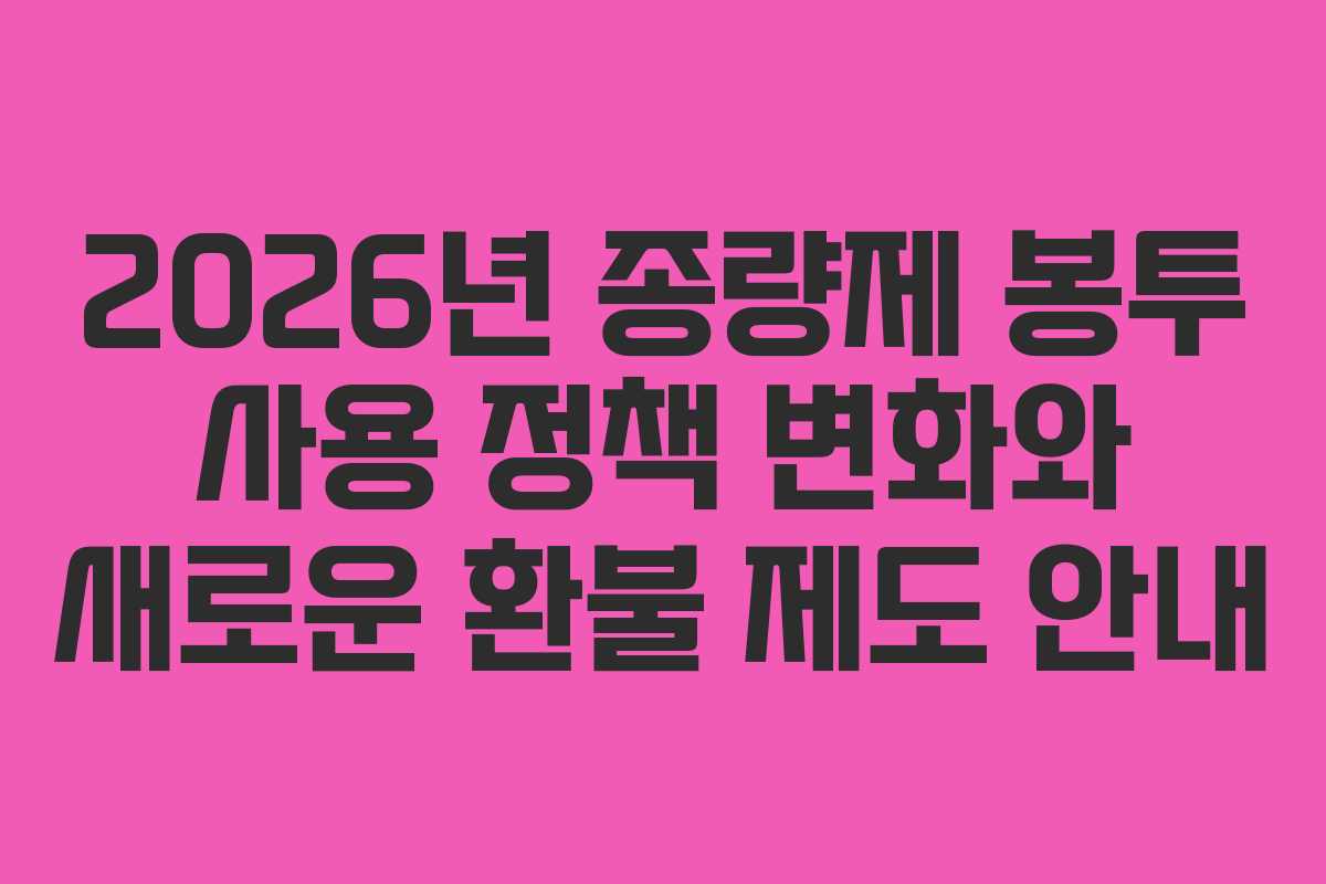 2026년 종량제 봉투 사용 정책 변화와 새로운 환불 제도 안내