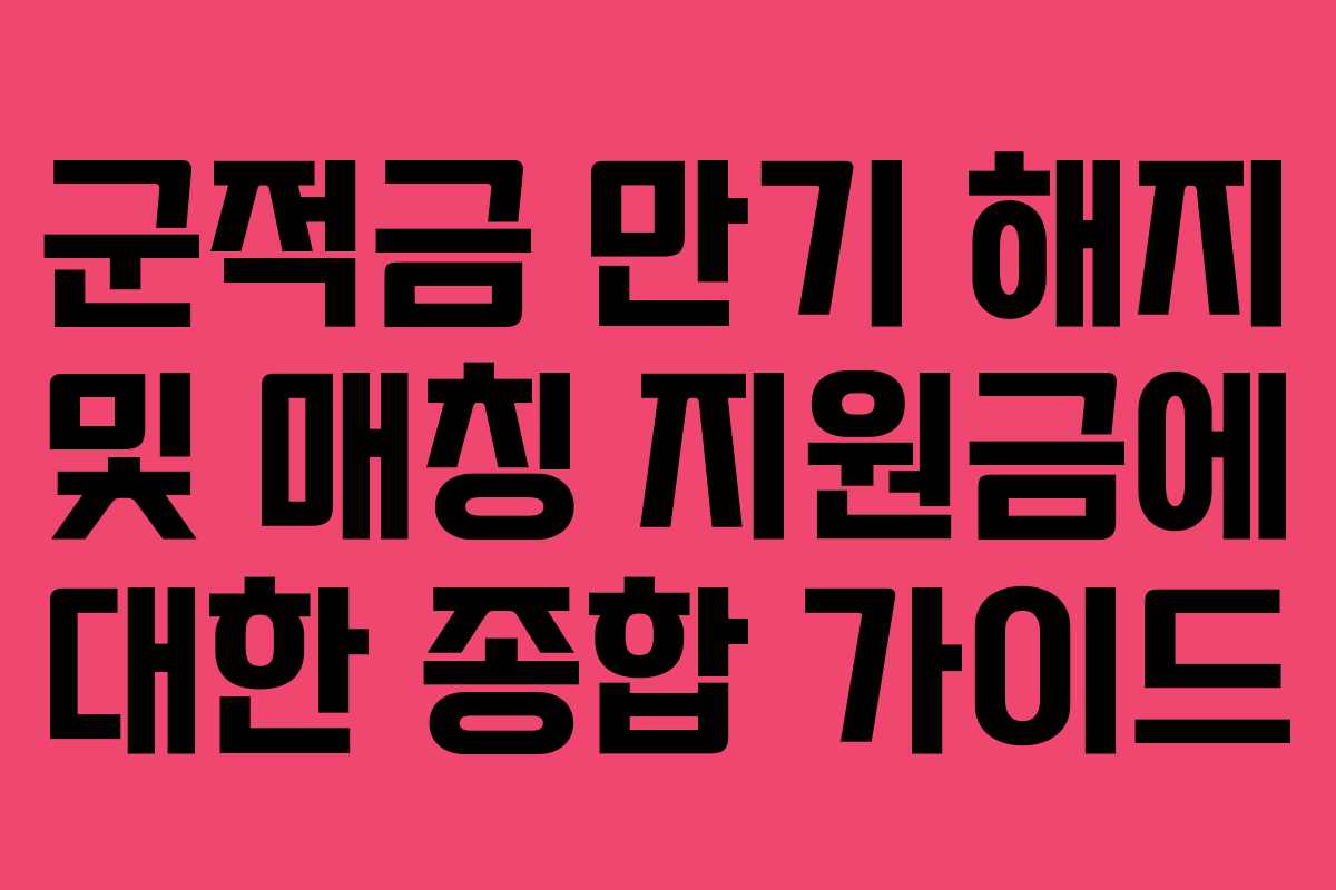 군적금 만기 해지 및 매칭 지원금에 대한 종합 가이드