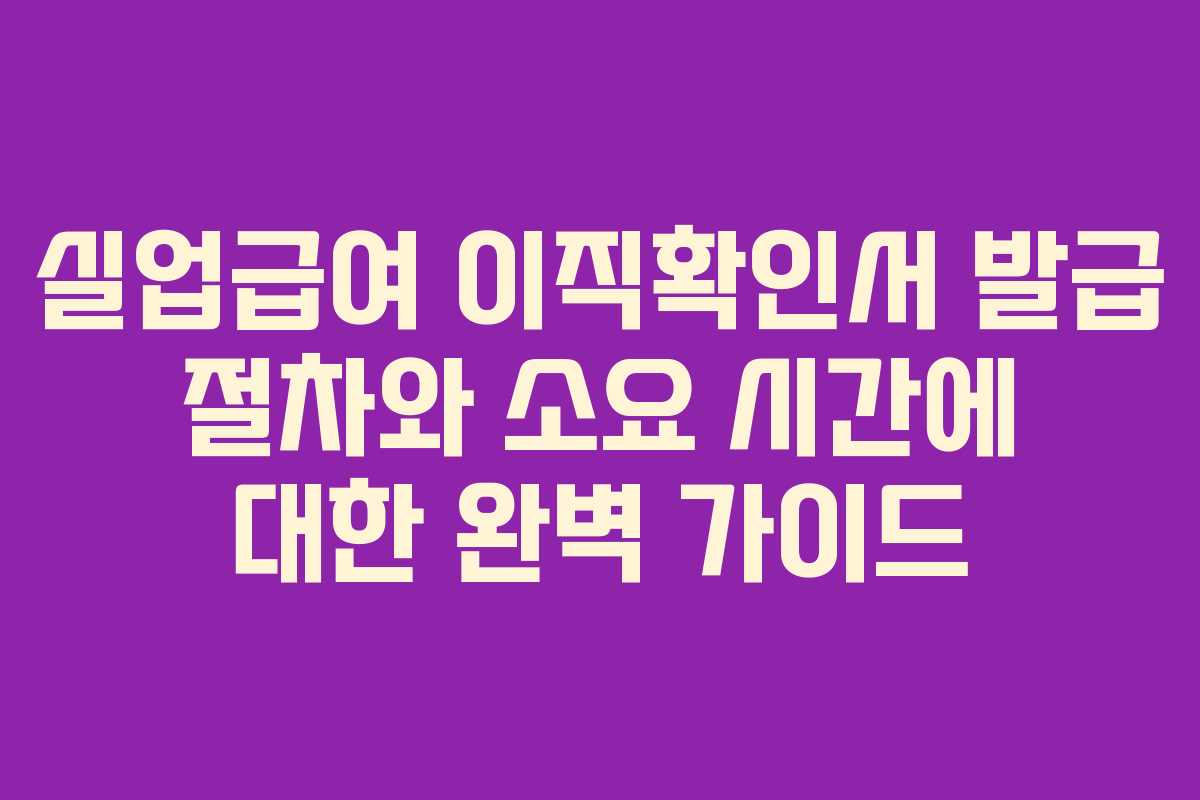 실업급여 이직확인서 발급 절차와 소요 시간에 대한 완벽 가이드