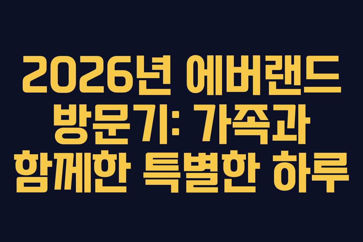 2026년 에버랜드 방문기: 가족과 함께한 특별한 하루