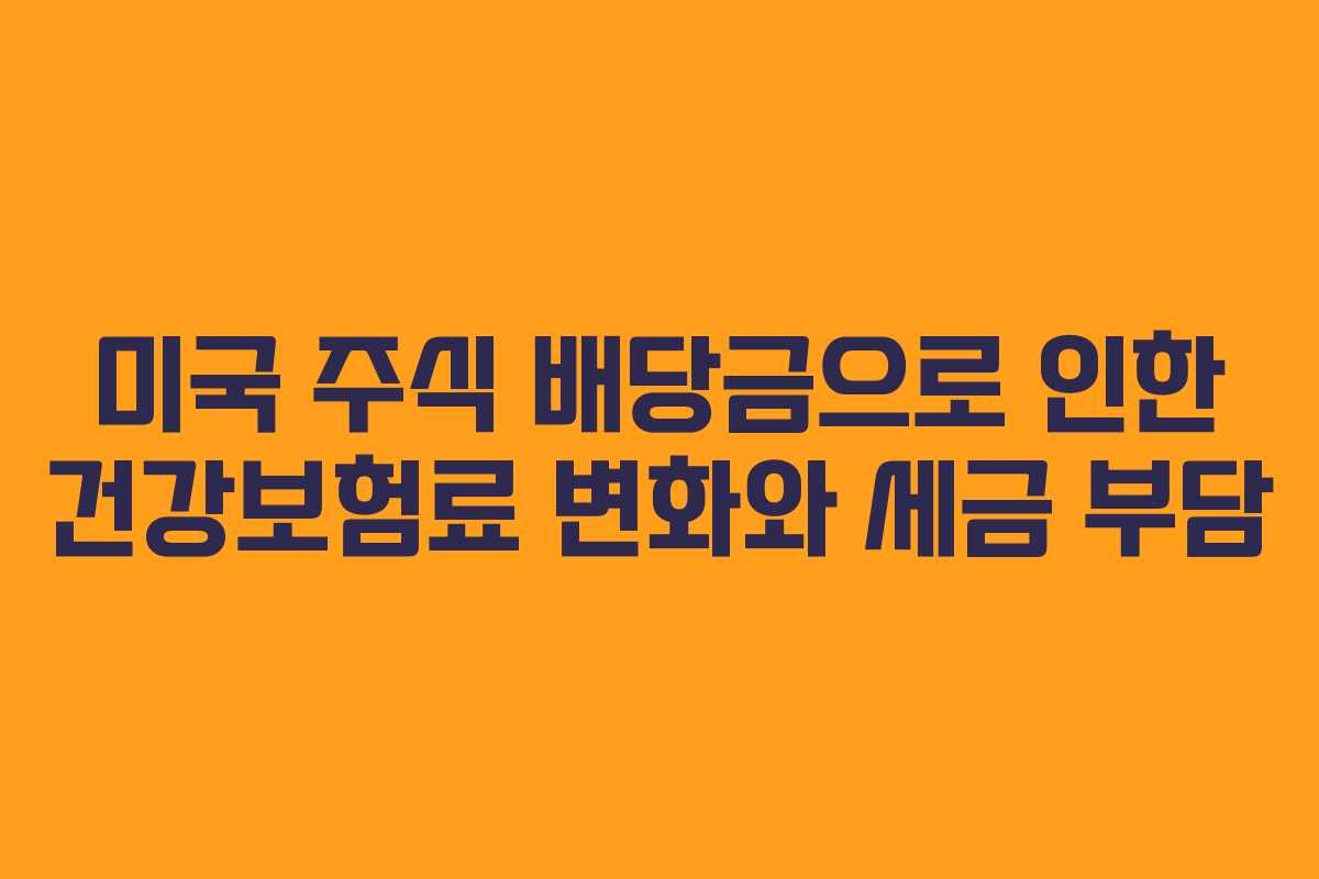 미국 주식 배당금으로 인한 건강보험료 변화와 세금 부담