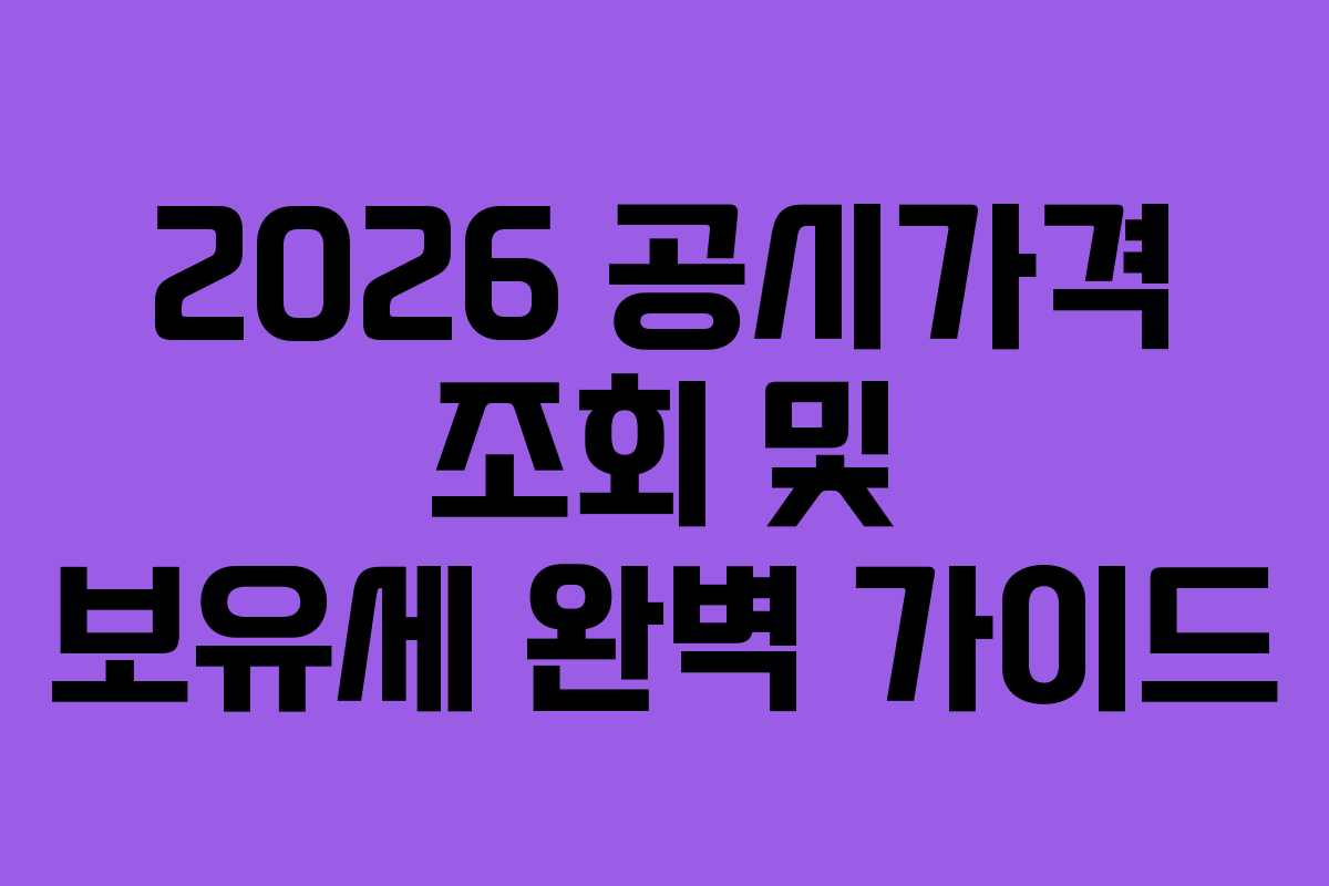 2026 공시가격 조회 및 보유세 완벽 가이드