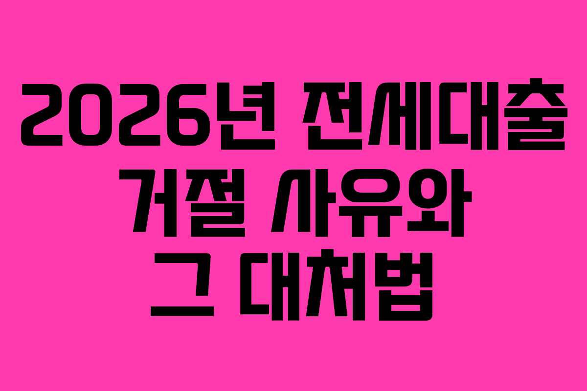 2026년 전세대출 거절 사유와 그 대처법