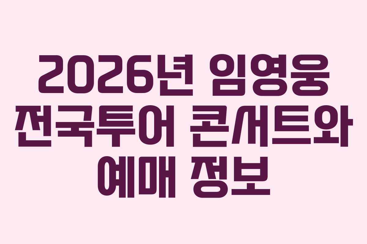2026년 임영웅 전국투어 콘서트와 예매 정보