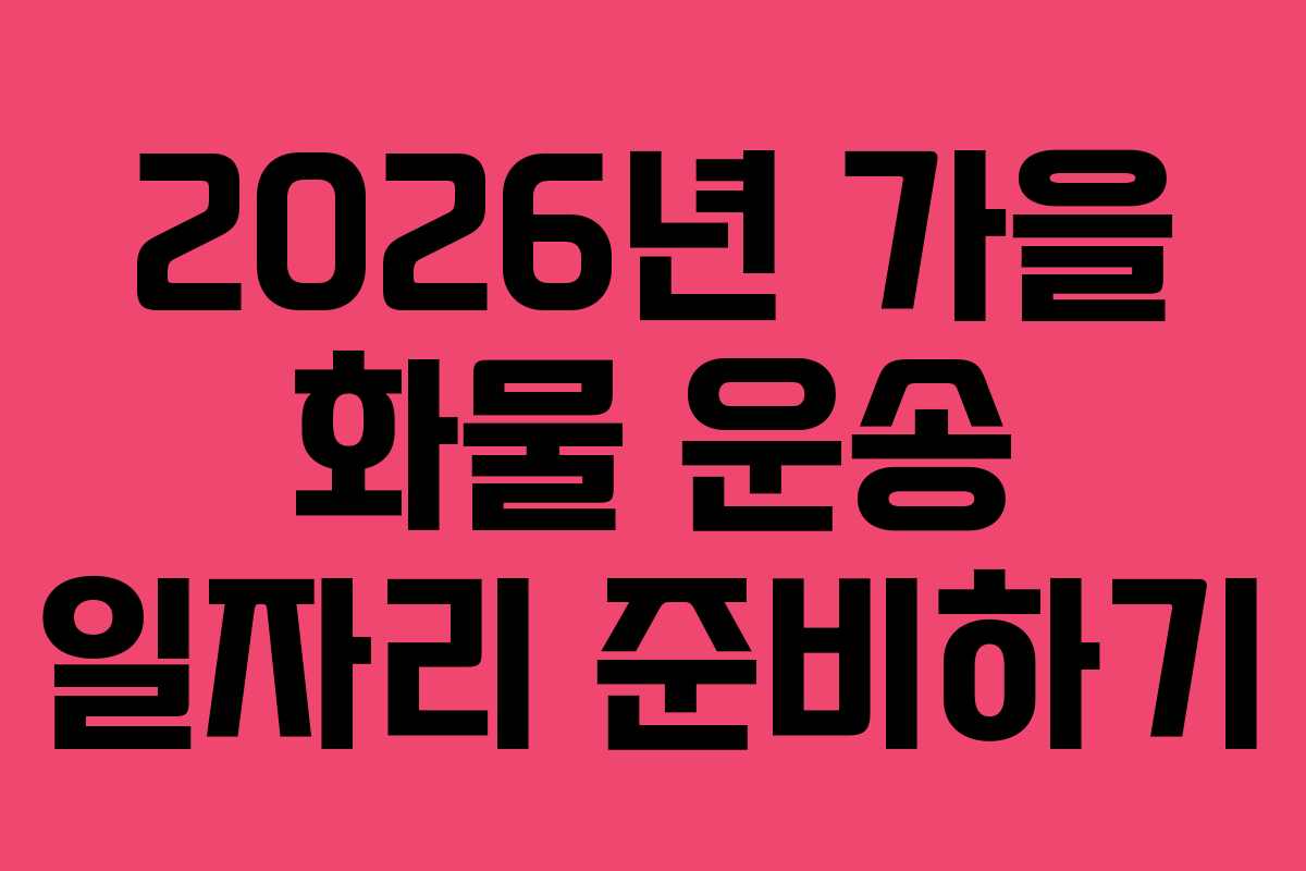 2026년 가을 화물 운송 일자리 준비하기