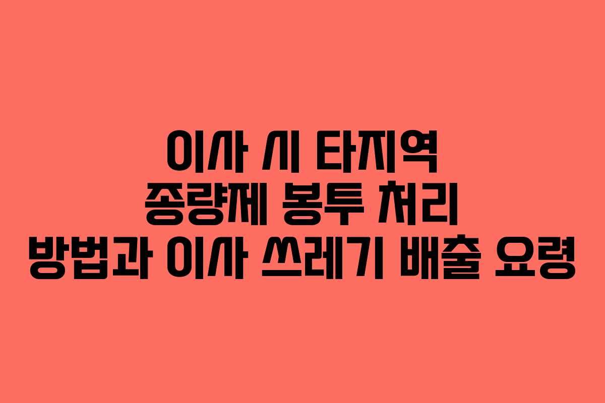 이사 시 타지역 종량제 봉투 처리 방법과 이사 쓰레기 배출 요령