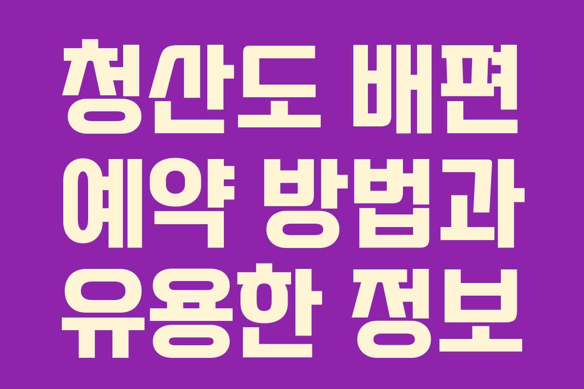 청산도 배편 예약 방법과 유용한 정보
