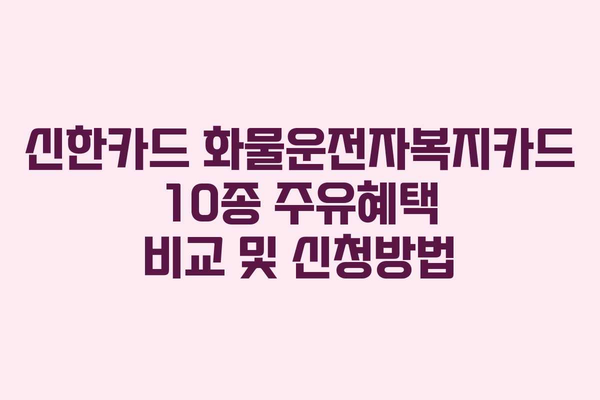 신한카드 화물운전자복지카드 10종 주유혜택 비교 및 신청방법