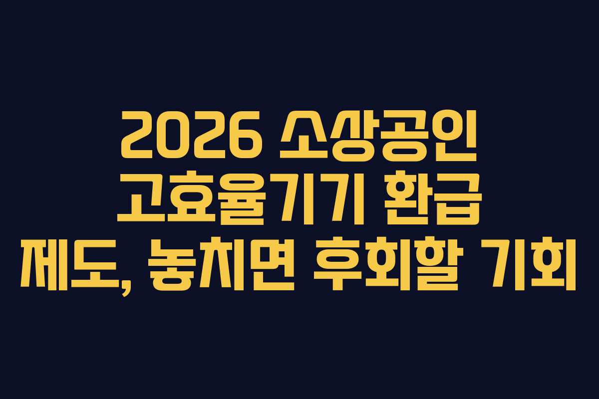 2026 소상공인 고효율기기 환급 제도, 놓치면 후회할 기회