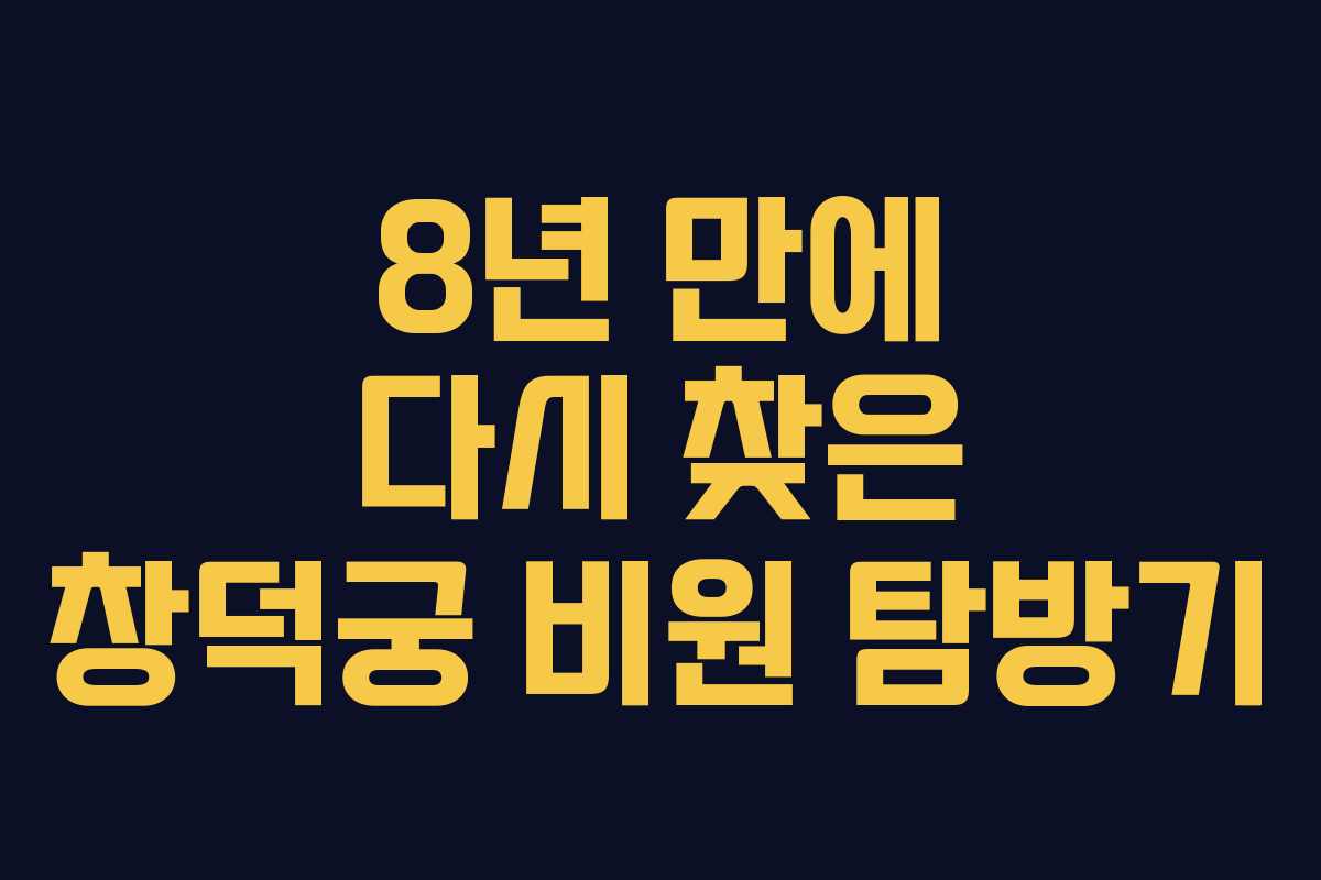 8년 만에 다시 찾은 창덕궁 비원 탐방기