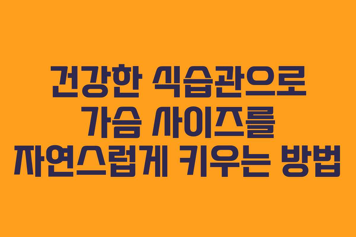 건강한 식습관으로 가슴 사이즈를 자연스럽게 키우는 방법