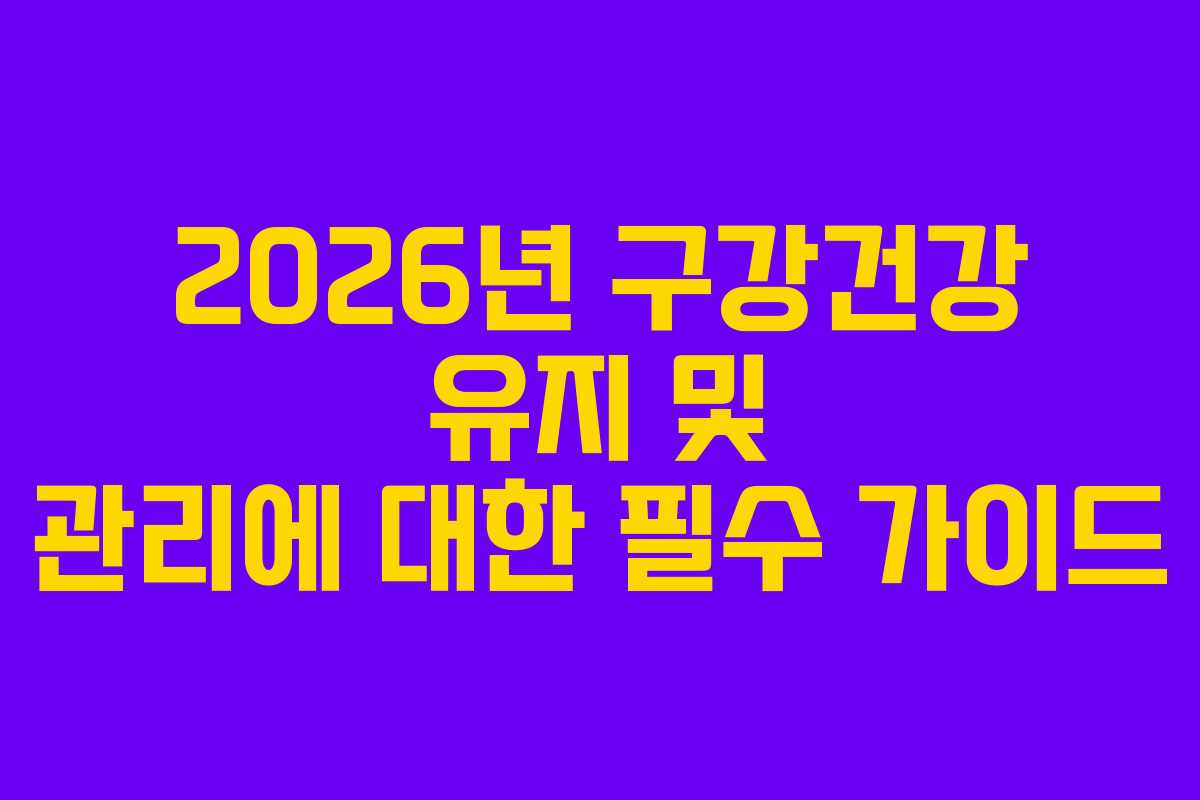 2026년 구강건강 유지 및 관리에 대한 필수 가이드