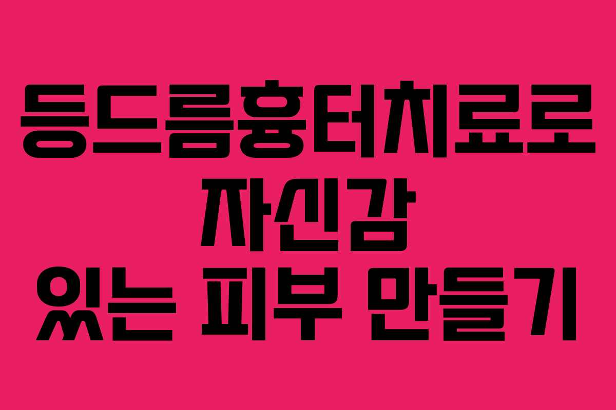 등드름흉터치료로 자신감 있는 피부 만들기