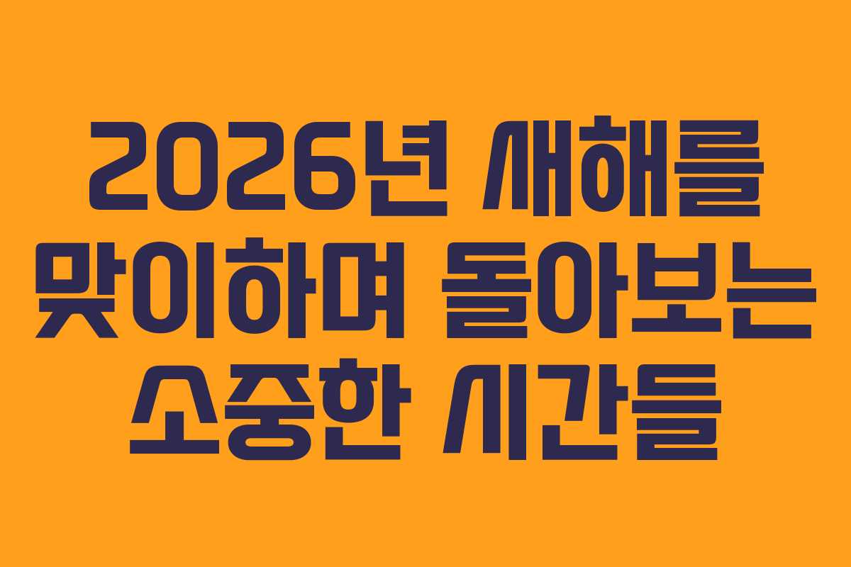 2026년 새해를 맞이하며 돌아보는 소중한 시간들