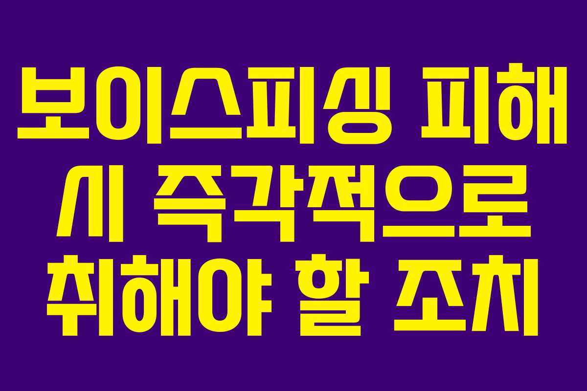 보이스피싱 피해 시 즉각적으로 취해야 할 조치