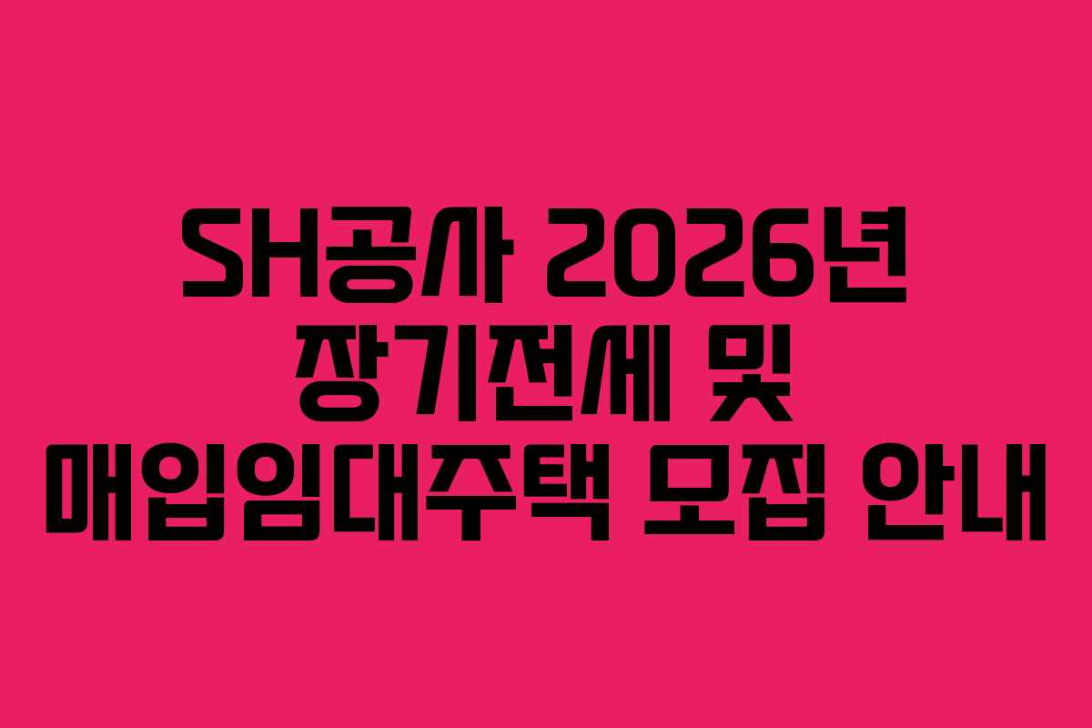 SH공사 2026년 장기전세 및 매입임대주택 모집 안내