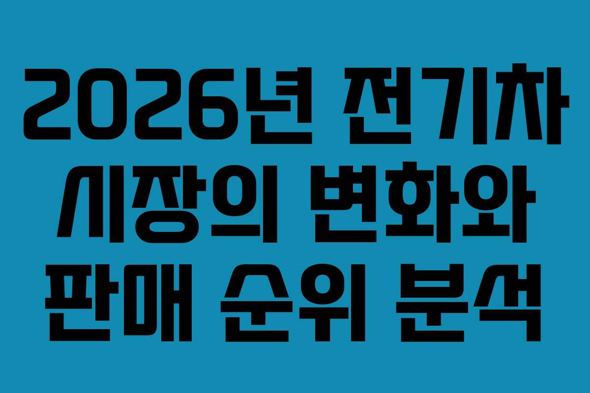 2026년 전기차 시장의 변화와 판매 순위 분석